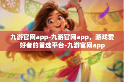九游官网app-九游官网app，游戏爱好者的首选平台-九游官网app