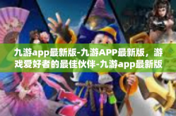 九游app最新版-九游APP最新版，游戏爱好者的最佳伙伴-九游app最新版