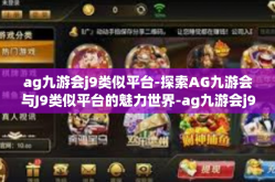 ag九游会j9类似平台-探索AG九游会与J9类似平台的魅力世界-ag九游会j9类似平台