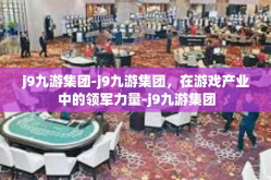 j9九游集团-j9九游集团，在游戏产业中的领军力量-j9九游集团