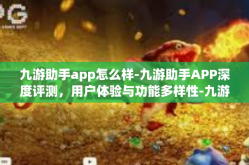 九游助手app怎么样-九游助手APP深度评测，用户体验与功能多样性-九游助手app怎么样
