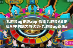 九游会ag正版app-探索九游会AG正版APP的魅力与优势-九游会ag正版app