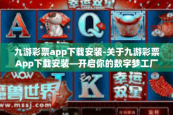 九游彩票app下载安装-关于九游彩票App下载安装—开启你的数字梦工厂之旅-九游彩票app下载安装