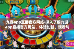 九游app直播官方网站-深入了解九游app直播官方网站，体验创新、观看与直播一体化的新时代平台-九游app直播官方网站