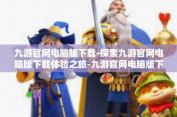 九游官网电脑版下载-探索九游官网电脑版下载体验之旅-九游官网电脑版下载