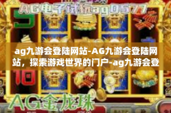 ag九游会登陆网站-AG九游会登陆网站，探索游戏世界的门户-ag九游会登陆网站