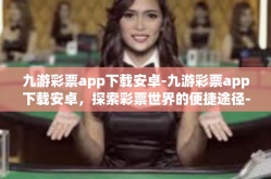 九游彩票app下载安卓-九游彩票app下载安卓，探索彩票世界的便捷途径-九游彩票app下载安卓