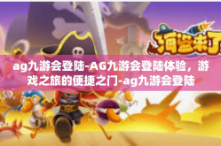 ag九游会登陆-AG九游会登陆体验，游戏之旅的便捷之门-ag九游会登陆