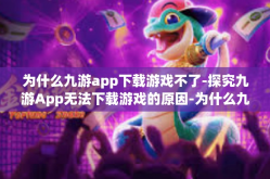 为什么九游app下载游戏不了-探究九游App无法下载游戏的原因-为什么九游app下载游戏不了