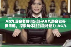 AG九游会老哥俱乐部-AG九游会老哥俱乐部，探索与体验的独特魅力-AG九游会老哥俱乐部