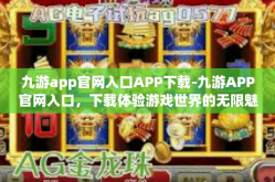 九游app官网入口APP下载-九游APP官网入口，下载体验游戏世界的无限魅力-九游app官网入口APP下载