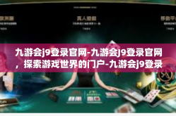 九游会j9登录官网-九游会J9登录官网，探索游戏世界的门户-九游会j9登录官网