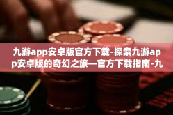 九游app安卓版官方下载-探索九游app安卓版的奇幻之旅—官方下载指南-九游app安卓版官方下载