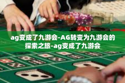 ag变成了九游会-AG转变为九游会的探索之旅-ag变成了九游会