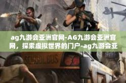 ag九游会亚洲官网-AG九游会亚洲官网，探索虚拟世界的门户-ag九游会亚洲官网