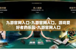 九游官网入口-九游官网入口，游戏爱好者的乐园-九游官网入口