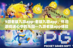 9游老版九游app-老版九游app，怀旧游戏迷心中的乐园—九游老版app体验之旅-9游老版九游app
