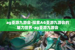 ag亚游九游会-探索AG亚游九游会的魅力世界-ag亚游九游会