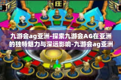 九游会ag亚洲-探索九游会AG在亚洲的独特魅力与深远影响-九游会ag亚洲