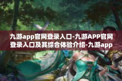 九游app官网登录入口-九游APP官网登录入口及其综合体验介绍-九游app官网登录入口