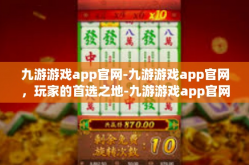 九游游戏app官网-九游游戏app官网，玩家的首选之地-九游游戏app官网