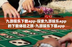 九游娱乐下载app-探索九游娱乐app的下载体验之旅-九游娱乐下载app
