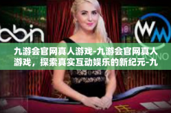 九游会官网真人游戏-九游会官网真人游戏，探索真实互动娱乐的新纪元-九游会官网真人游戏