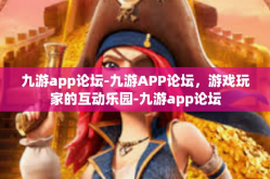 九游app论坛-九游APP论坛，游戏玩家的互动乐园-九游app论坛