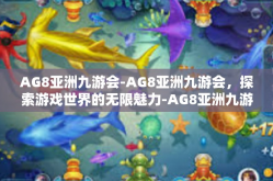 AG8亚洲九游会-AG8亚洲九游会，探索游戏世界的无限魅力-AG8亚洲九游会