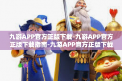 九游APP官方正版下载-九游APP官方正版下载指南-九游APP官方正版下载