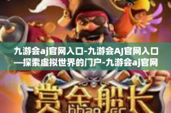 九游会aj官网入口-九游会AJ官网入口—探索虚拟世界的门户-九游会aj官网入口