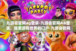 九游会官网ag登录-九游会官网AG登录，探索游戏世界的门户-九游会官网ag登录