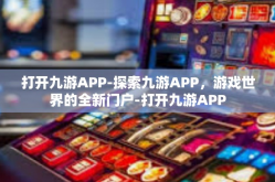 打开九游APP-探索九游APP，游戏世界的全新门户-打开九游APP