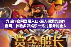 九游J9官网登录入口-深入探索九游J9官网，体验多彩娱乐一站式服务的全入口通道-九游J9官网登录入口