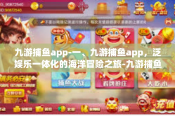 九游捕鱼app-一、九游捕鱼app，泛娱乐一体化的海洋冒险之旅-九游捕鱼app