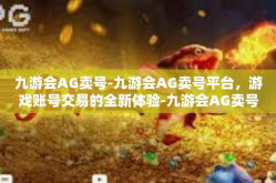 九游会AG卖号-九游会AG卖号平台，游戏账号交易的全新体验-九游会AG卖号