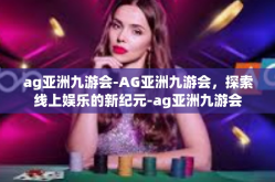 ag亚洲九游会-AG亚洲九游会，探索线上娱乐的新纪元-ag亚洲九游会