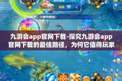 九游会app官网下载-探究九游会app官网下载的最佳路径，为何它值得玩家的期待与信赖？九游会app官网下载