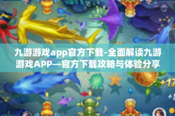 九游游戏app官方下载-全面解读九游游戏APP—官方下载攻略与体验分享-九游游戏app官方下载