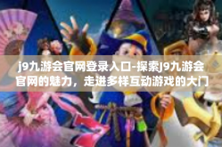 j9九游会官网登录入口-探索J9九游会官网的魅力，走进多样互动游戏的大门—登录入口的全面解读-j9九游会官网登录入口