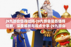 j9九游会信得过吗-J9九游会是否值得信赖，深度解析与观点分享-j9九游会信得过吗