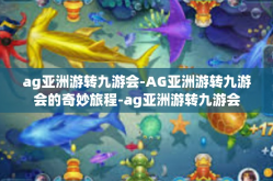 ag亚洲游转九游会-AG亚洲游转九游会的奇妙旅程-ag亚洲游转九游会