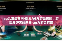 ag九游会官网-探索AG九游会官网，游戏爱好者的乐园-ag九游会官网