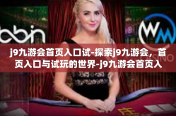 j9九游会首页入口试-探索j9九游会，首页入口与试玩的世界-j9九游会首页入口试