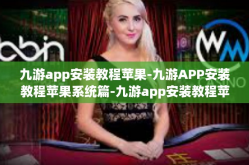九游app安装教程苹果-九游APP安装教程苹果系统篇-九游app安装教程苹果