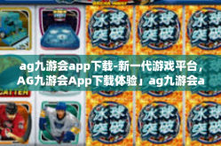 ag九游会app下载-新一代游戏平台，AG九游会App下载体验」ag九游会app下载