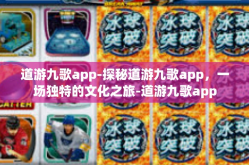 道游九歌app-探秘道游九歌app，一场独特的文化之旅-道游九歌app