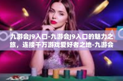 九游会J9入口-九游会J9入口的魅力之旅，连接千万游戏爱好者之地-九游会J9入口