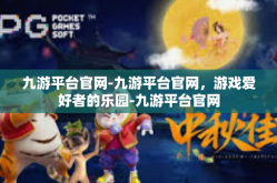 九游平台官网-九游平台官网，游戏爱好者的乐园-九游平台官网
