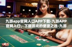 九游app官网入口APP下载-九游APP官网入口，下载游戏的便捷之选-九游app官网入口APP下载